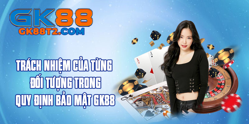 Trách nhiệm của từng đối tượng trong quy định bảo mật GK88