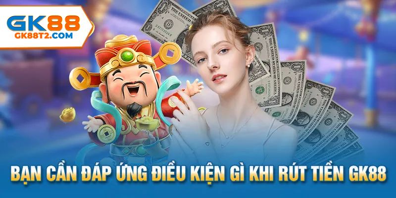 Điều kiện để anh em khi thực hiện rút tiền GK88